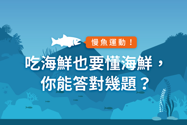 【慢魚運動】吃海鮮也要懂海鮮， 你能答對幾題？