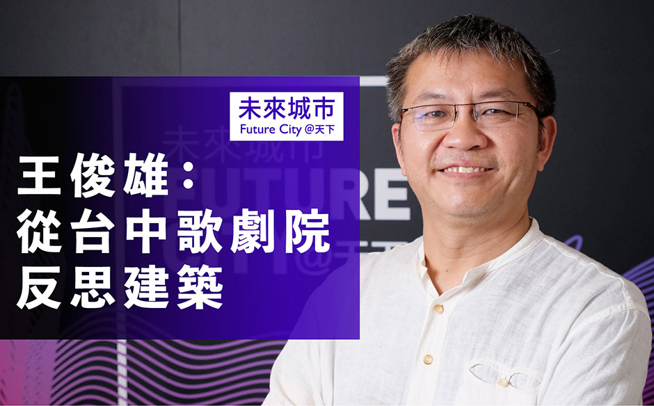 王俊雄：從台中歌劇院反思建築｜未來城市 Future City｜天下實驗室｜天下雜誌video